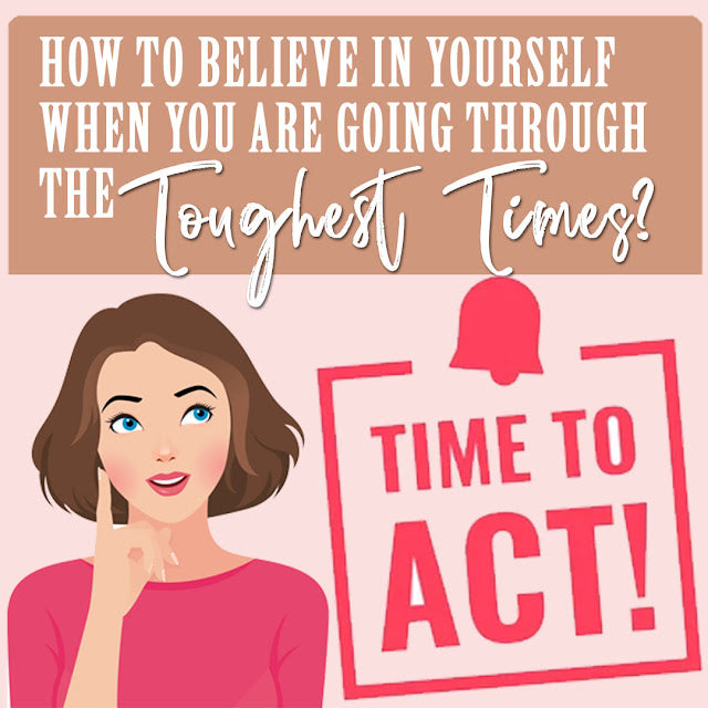 How To Believe in Yourself When You Are Going Through the Toughest Times?