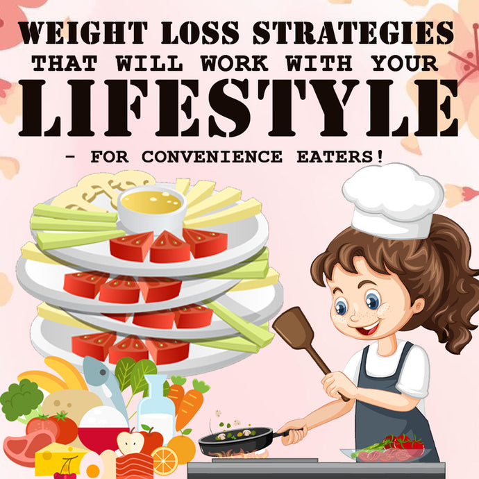 Weight Loss Strategies That Will Work with Your Lifestyle - For Convenience Eaters!